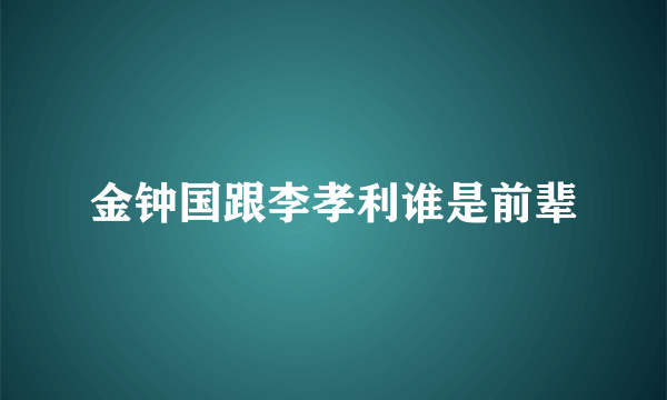 金钟国跟李孝利谁是前辈