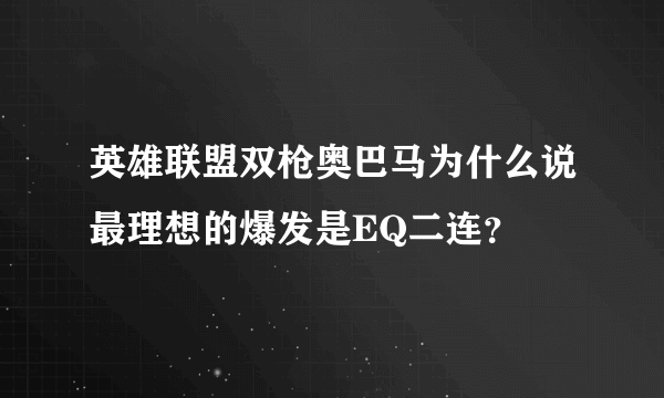 英雄联盟双枪奥巴马为什么说最理想的爆发是EQ二连？