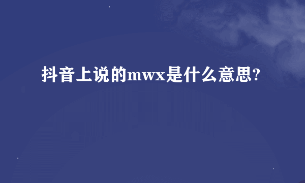 抖音上说的mwx是什么意思?