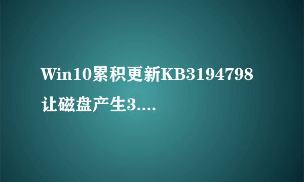 Win10累积更新KB3194798让磁盘产生3.99TB可删除垃圾