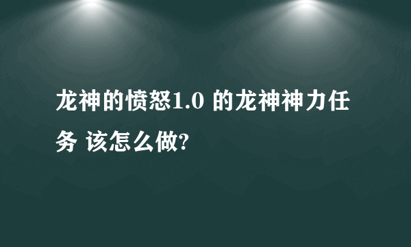 龙神的愤怒1.0 的龙神神力任务 该怎么做?