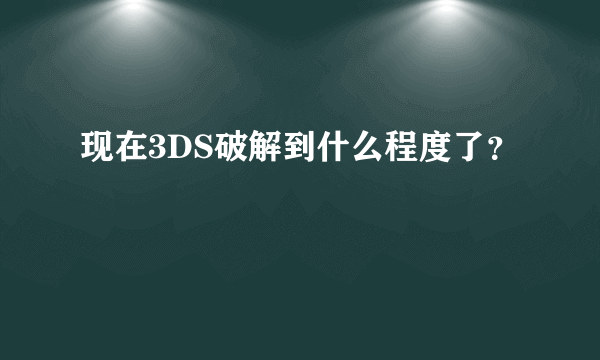 现在3DS破解到什么程度了？