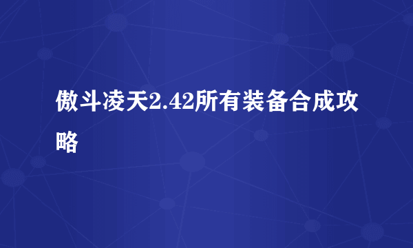 傲斗凌天2.42所有装备合成攻略