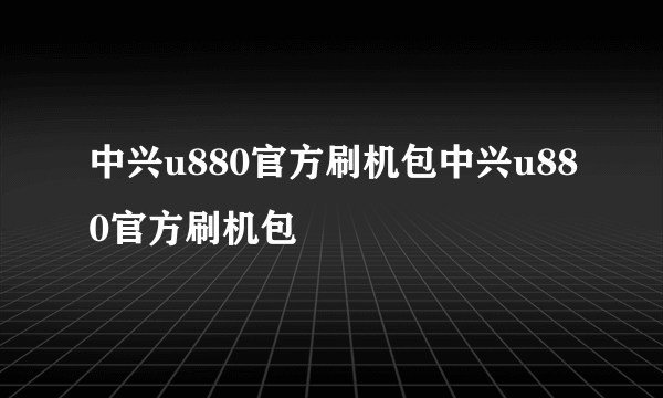 中兴u880官方刷机包中兴u880官方刷机包