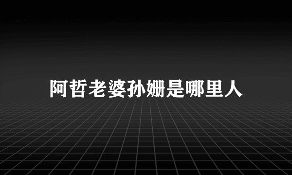 阿哲老婆孙姗是哪里人