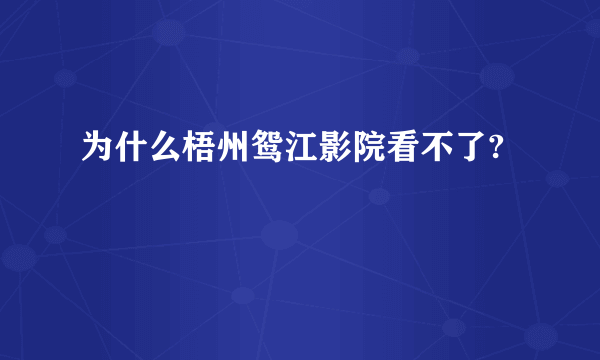 为什么梧州鸳江影院看不了?