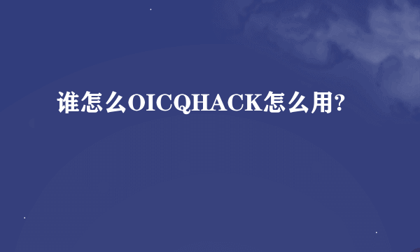 谁怎么OICQHACK怎么用?