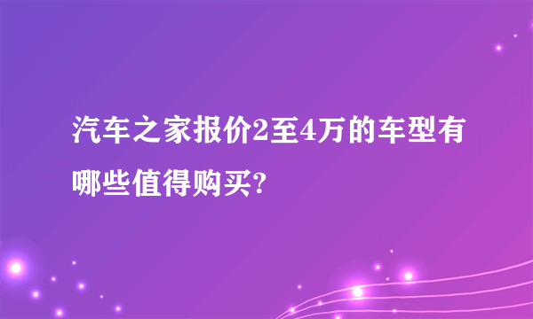 汽车之家报价2至4万的车型有哪些值得购买?