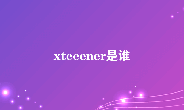 xteeener是谁