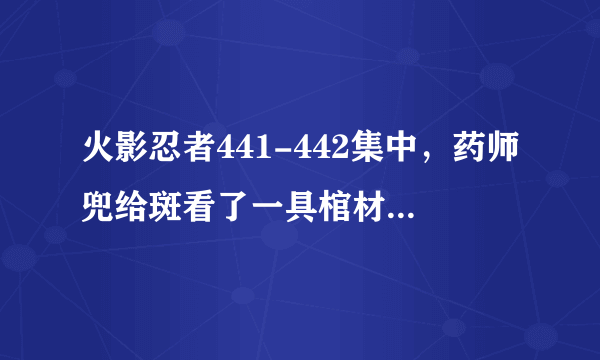 火影忍者441-442集中，药师兜给斑看了一具棺材，然后斑就很紧张的吃惊的样子。这是为什么？