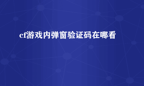 cf游戏内弹窗验证码在哪看