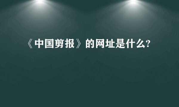 《中国剪报》的网址是什么?