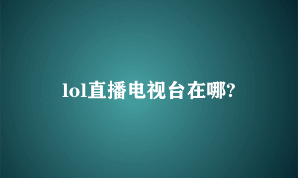 lol直播电视台在哪?