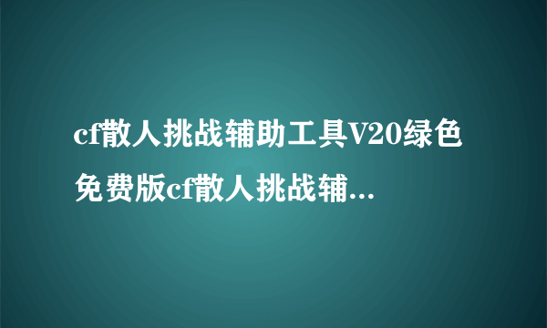 cf散人挑战辅助工具V20绿色免费版cf散人挑战辅助工具V20绿色免费版功能简介