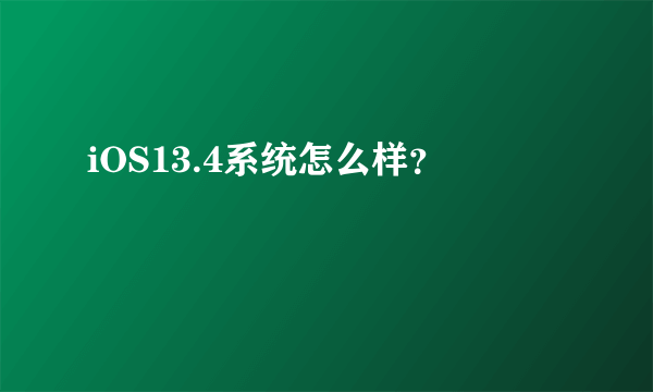 iOS13.4系统怎么样？