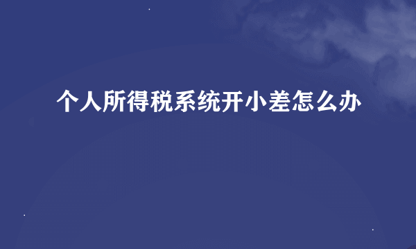 个人所得税系统开小差怎么办