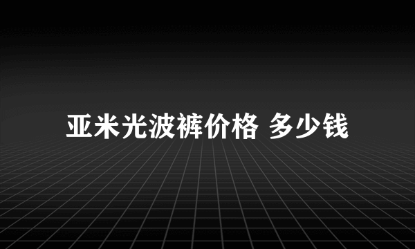 亚米光波裤价格 多少钱