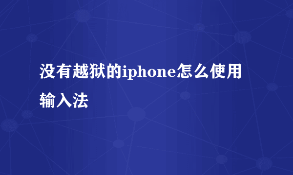 没有越狱的iphone怎么使用输入法