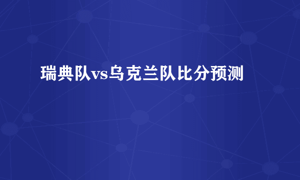 瑞典队vs乌克兰队比分预测