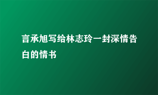 言承旭写给林志玲一封深情告白的情书