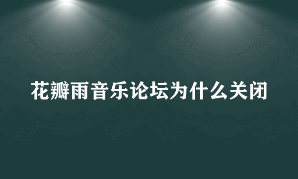 花瓣雨音乐论坛为什么关闭