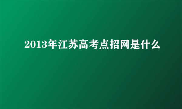 2013年江苏高考点招网是什么