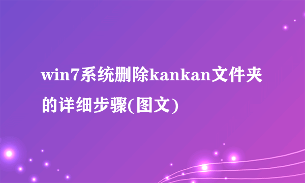 win7系统删除kankan文件夹的详细步骤(图文)