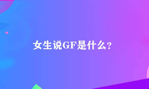 女生说GF是什么？