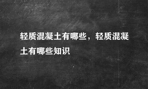 轻质混凝土有哪些，轻质混凝土有哪些知识