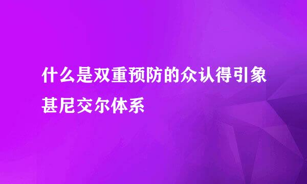 什么是双重预防的众认得引象甚尼交尔体系