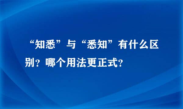 “知悉”与“悉知”有什么区别？哪个用法更正式？