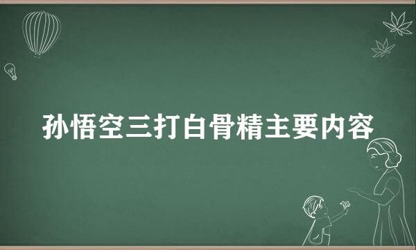 孙悟空三打白骨精主要内容