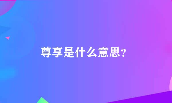 尊享是什么意思？