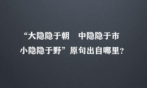 “大隐隐于朝 中隐隐于市 小隐隐于野”原句出自哪里？