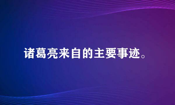 诸葛亮来自的主要事迹。