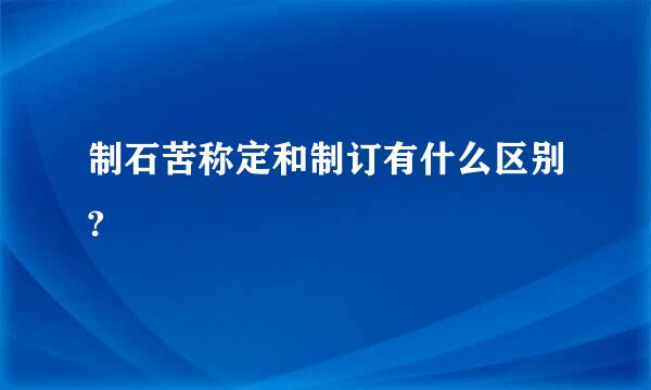 制石苦称定和制订有什么区别?