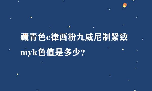 藏青色c律西粉九威尼制紧致myk色值是多少？