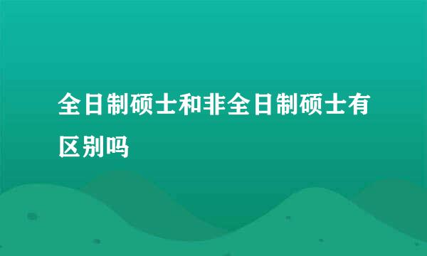 全日制硕士和非全日制硕士有区别吗