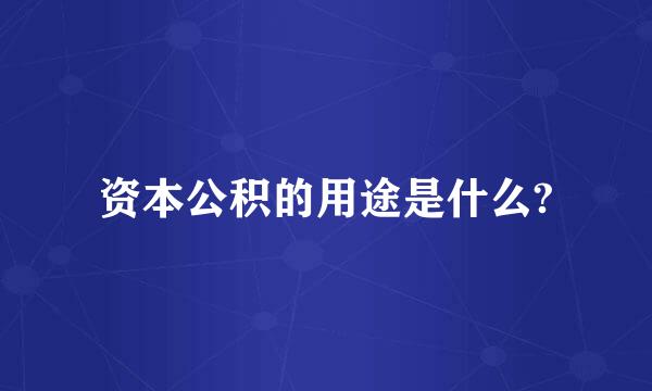 资本公积的用途是什么?