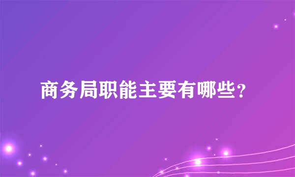 商务局职能主要有哪些？