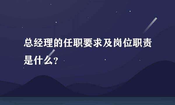 总经理的任职要求及岗位职责是什么？