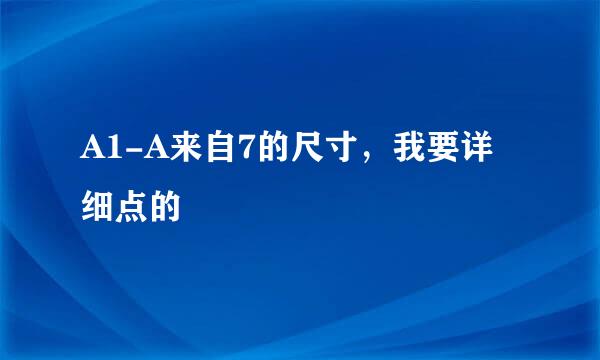 A1-A来自7的尺寸，我要详细点的