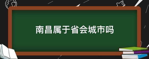 南昌属来自于省会城市吗