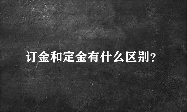 订金和定金有什么区别？