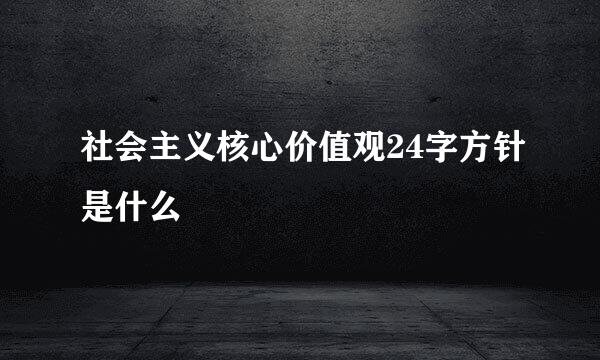 社会主义核心价值观24字方针是什么