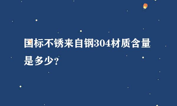 国标不锈来自钢304材质含量是多少？