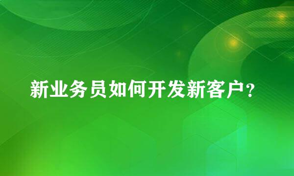 新业务员如何开发新客户？