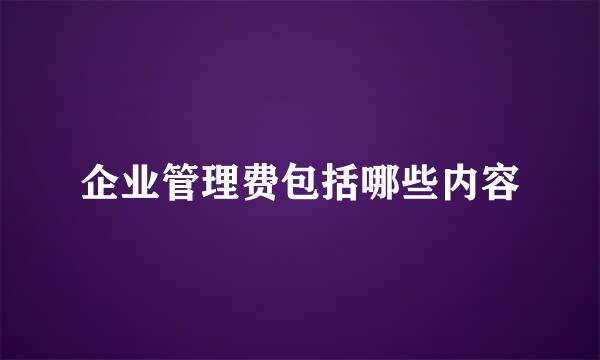 企业管理费包括哪些内容