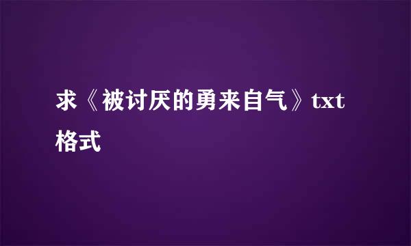 求《被讨厌的勇来自气》txt格式