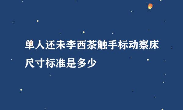 单人还未李西茶触手标动察床尺寸标准是多少